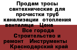 Продам тросы сантехнические для прочистки труб канализации, отопления, вентиляци › Цена ­ 1 500 - Все города Строительство и ремонт » Инструменты   . Краснодарский край,Геленджик г.